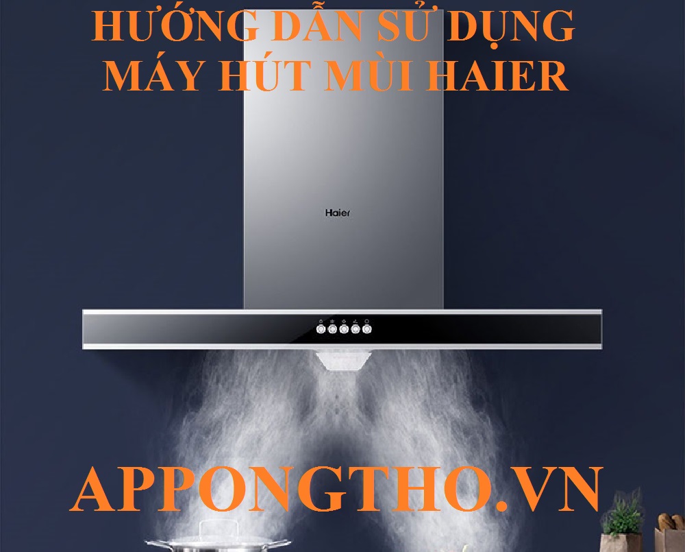 Hướng Dẫn Sử Dụng Máy Hút Mùi Haier Tối Ưu Hóa Cài Đặt