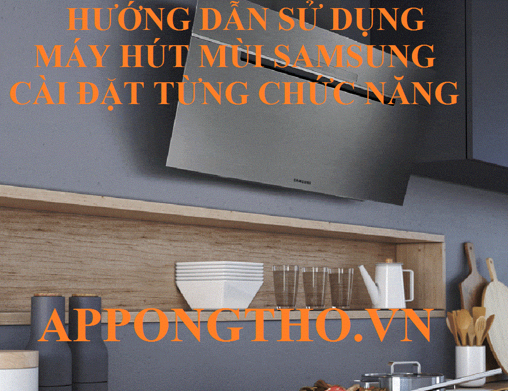Hướng Dẫn Sử Dụng Máy Hút Mùi Samsung Tối Ưu Từng Chức Năng