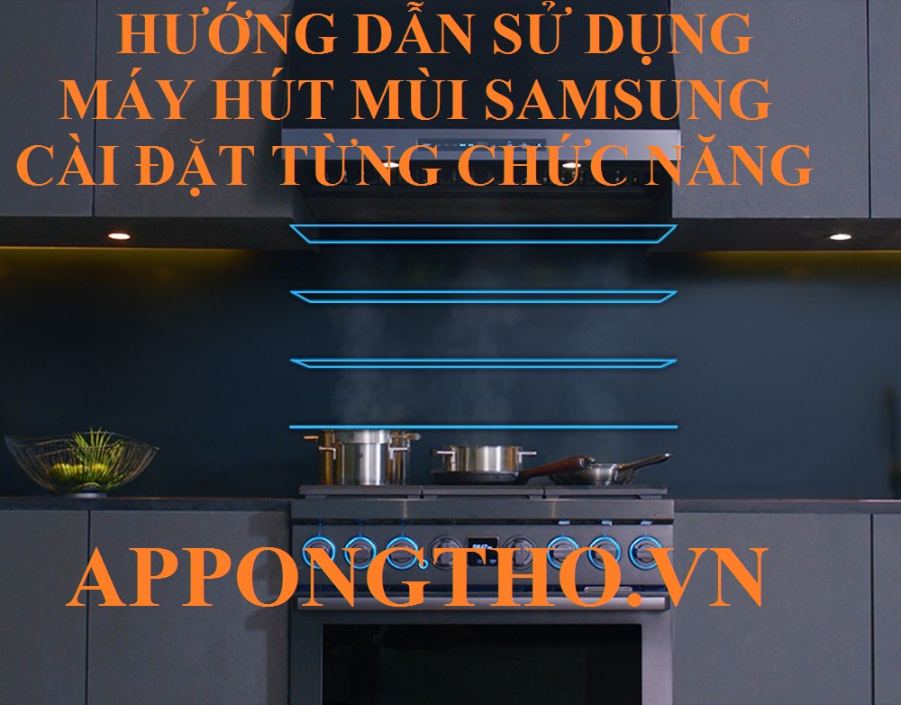 Cách sử dụng máy hút mùi Samsung cài đặt tối ưu từng chức năng