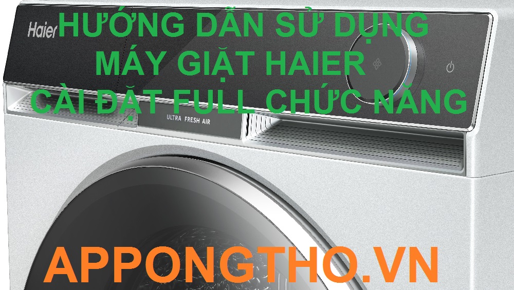  Sử Dụng Máy Giặt Haier Cài Đặt Chuẩn Full Chức Năng Từ A-Z