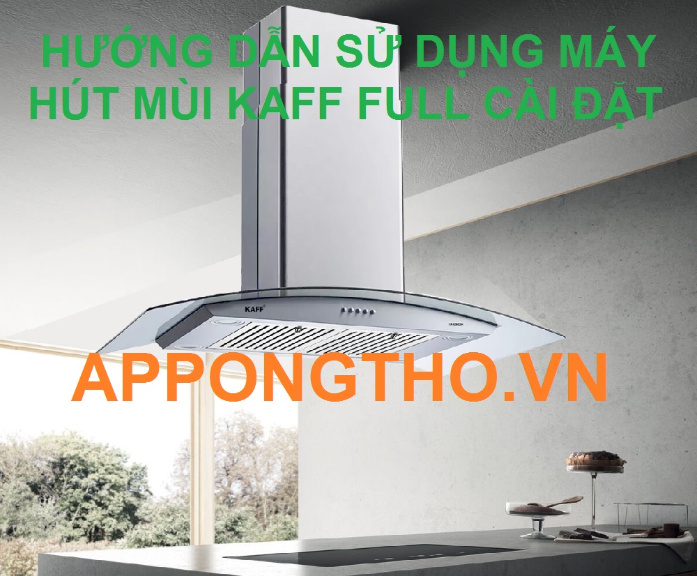 Hướng Dẫn Sử Dụng Máy Hút Mùi KAFF Cài Đặt Full Chức Năng