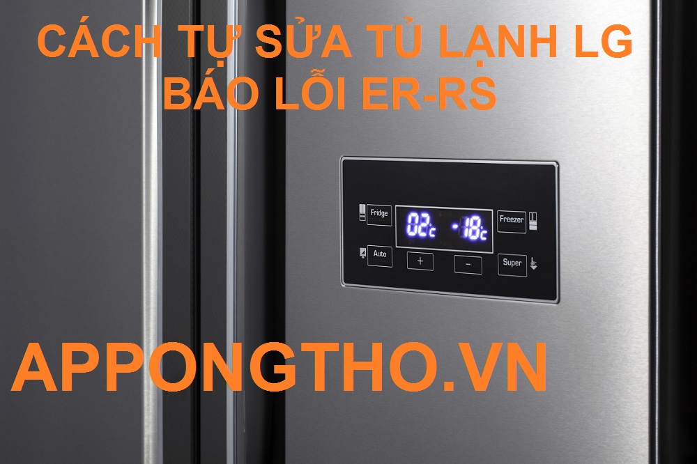 Quy Trình Sử Lý Tủ Lạnh LG Báo Lỗi Er – RS Chính Xác 100%